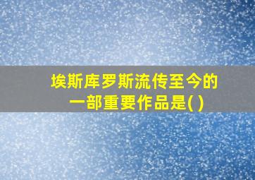 埃斯库罗斯流传至今的一部重要作品是( )